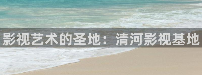 草民电影网午夜限制片：影视艺术的圣地：清河影视基地