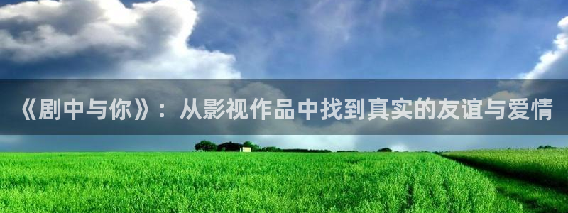午夜a级影院在线看：《剧中与你》：从影视作品中找到真实的友谊与爱情