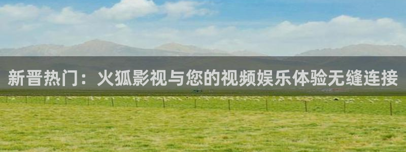 午夜电影院：新晋热门：火狐影视与您的视频娱乐体验无缝连接